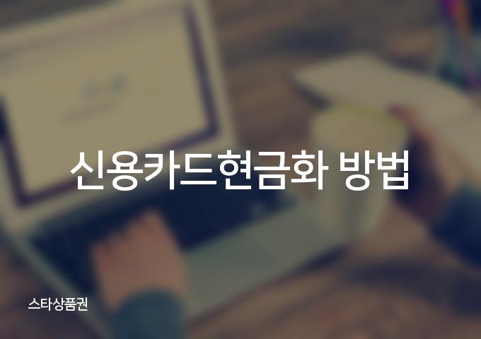 신용카드현금화는 신속하고 안전한 [3가지] 방법으로 현금을 확보하세요!